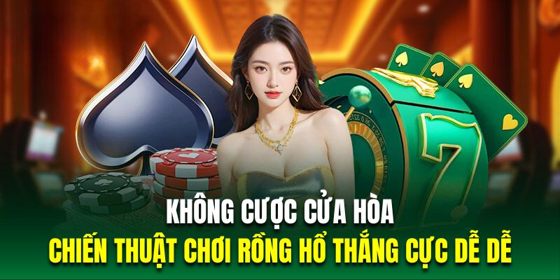 Không cược cửa hòa là chiến thuật chơi rồng hổ thắng cực dễ 
