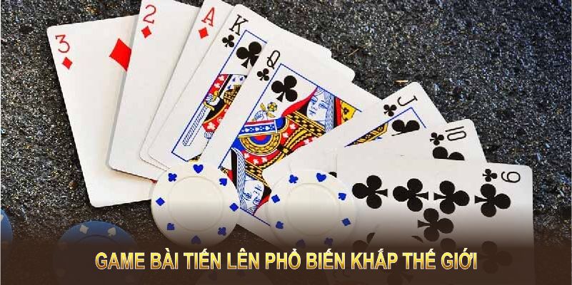 Game bài Tiến Lên phổ biến khắp thế giới với luật chơi độc đáo