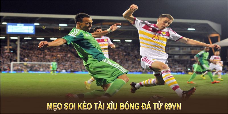 Mẹo soi kèo tài xỉu bóng đá từ 69VN giúp bạn nâng cao trải nghiệm cá cược