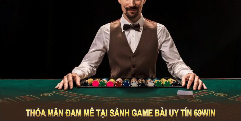 Thỏa mãn đam mê tại sảnh game bài uy tín 69vn